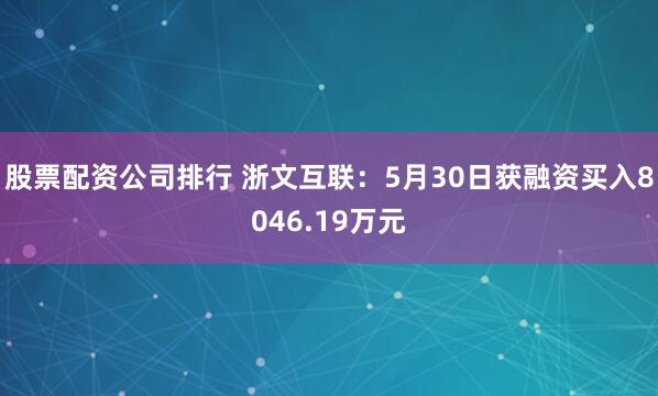 股票配资公司排行 浙文互联：5月30日获融资买入8046.19万元
