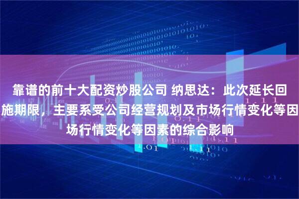 靠谱的前十大配资炒股公司 纳思达：此次延长回购公司股份实施期限，主要系受公司经营规划及市场行情变化等因素的综合影响
