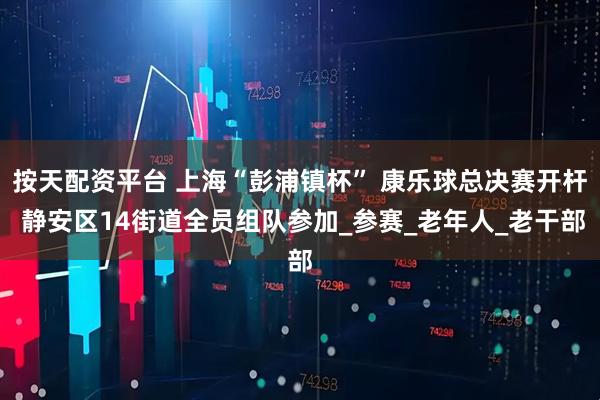按天配资平台 上海“彭浦镇杯” 康乐球总决赛开杆 静安区14街道全员组队参加_参赛_老年人_老干部