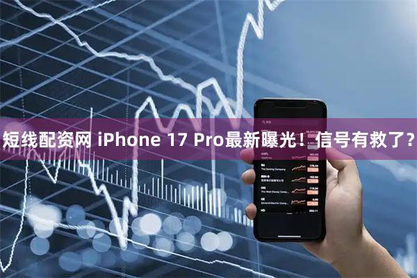 短线配资网 iPhone 17 Pro最新曝光！信号有救了？